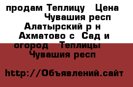 продам Теплицу › Цена ­ 16 000 - Чувашия респ., Алатырский р-н, Ахматово с. Сад и огород » Теплицы   . Чувашия респ.